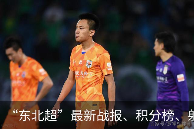 “东北超”最新战报、积分榜、射手榜来了！