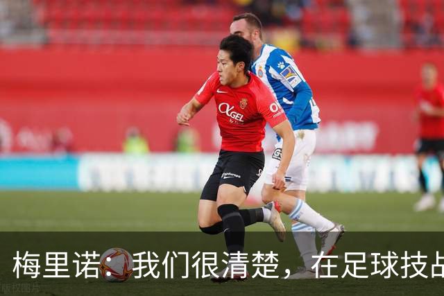 梅里诺：我们很清楚，在足球技战术层面我们是一支更好的球队
