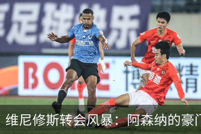 维尼修斯转会风暴：阿森纳的豪门野心与皇马的战术困局！