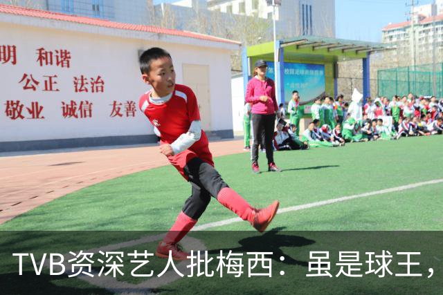 TVB资深艺人批梅西：虽是球王，但不是合格领袖
