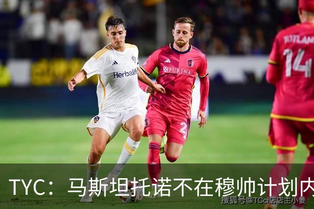 TYC：马斯坦托诺不在穆帅计划内 可能被外租，佛罗伦萨最有可能
